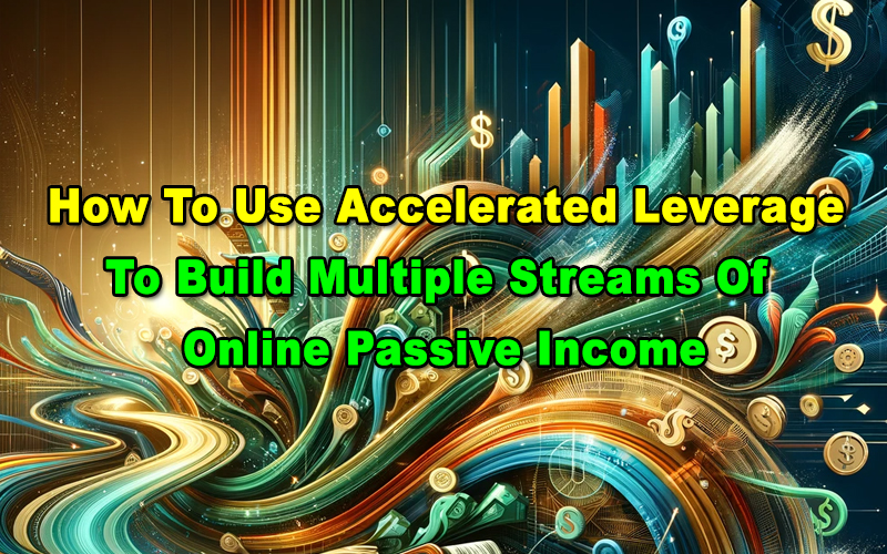 You are currently viewing How To Use Accelerated Leverage To Build Multiple Streams Of Online Passive Income