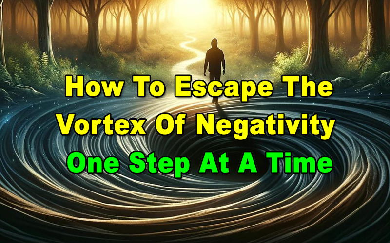 You are currently viewing How To Escape The Vortex Of Negativity – One Step At A Time