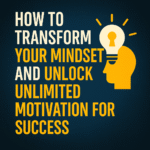 How To Transform Your Mindset And Unlock Unlimited Motivation For Success