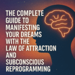 The Complete Guide To Manifesting Your Dreams With The Law Of Attraction And Subconscious Reprogramming
